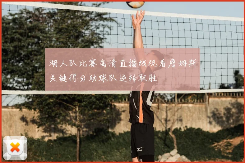 湖人队比赛高清直播线观看詹姆斯关键得分助球队逆转取胜