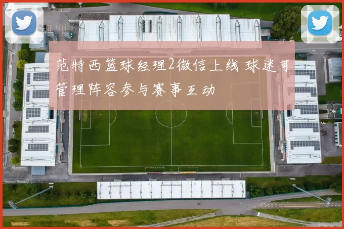 范特西篮球经理2微信上线 球迷可管理阵容参与赛事互动