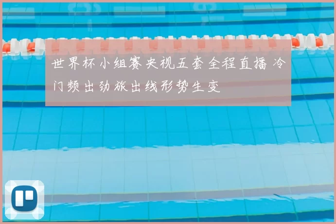 世界杯小组赛央视五套全程直播 冷门频出劲旅出线形势生变