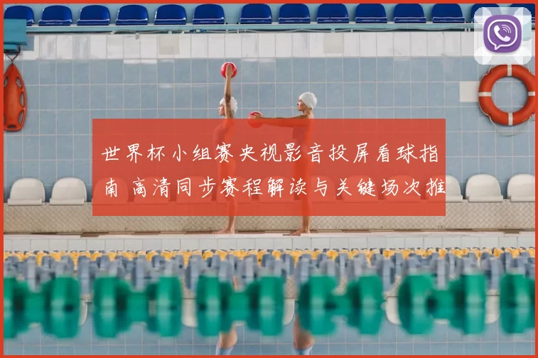 世界杯小组赛央视影音投屏看球指南 高清同步赛程解读与关键场次推荐