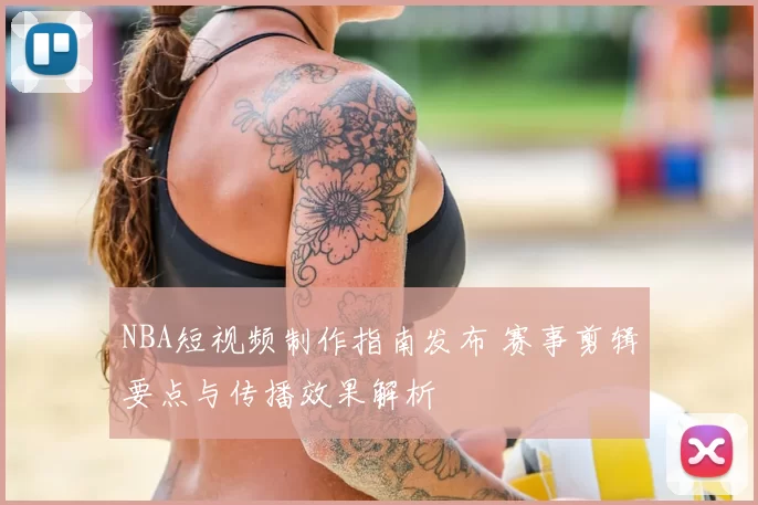 NBA短视频制作指南发布 赛事剪辑要点与传播效果解析