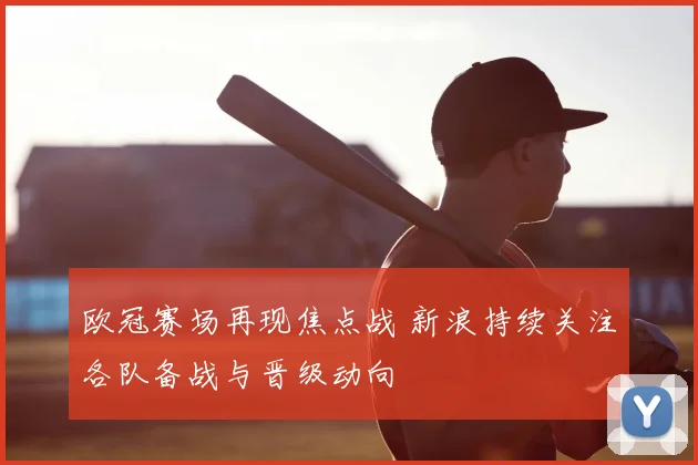 欧冠赛场再现焦点战 新浪持续关注各队备战与晋级动向