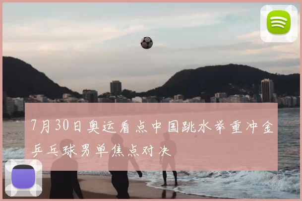 7月30日奥运看点中国跳水举重冲金乒乓球男单焦点对决