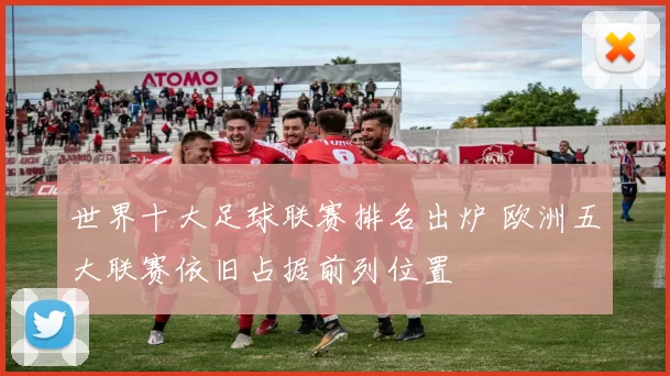 世界十大足球联赛排名出炉 欧洲五大联赛依旧占据前列位置