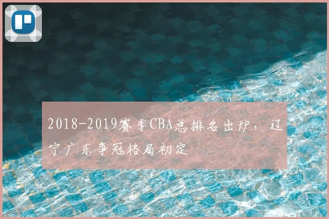 2018-2019赛季CBA总排名出炉，辽宁广东争冠格局初定
