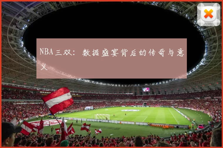 NBA三双：数据盛宴背后的传奇与意义
