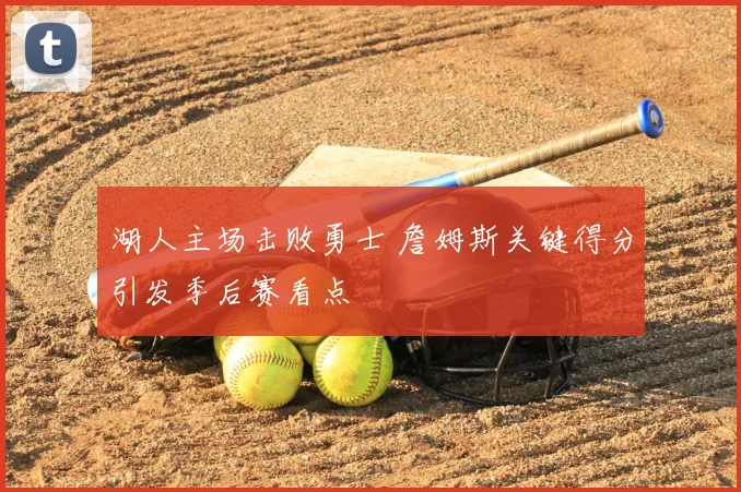 湖人主场击败勇士 詹姆斯关键得分引发季后赛看点