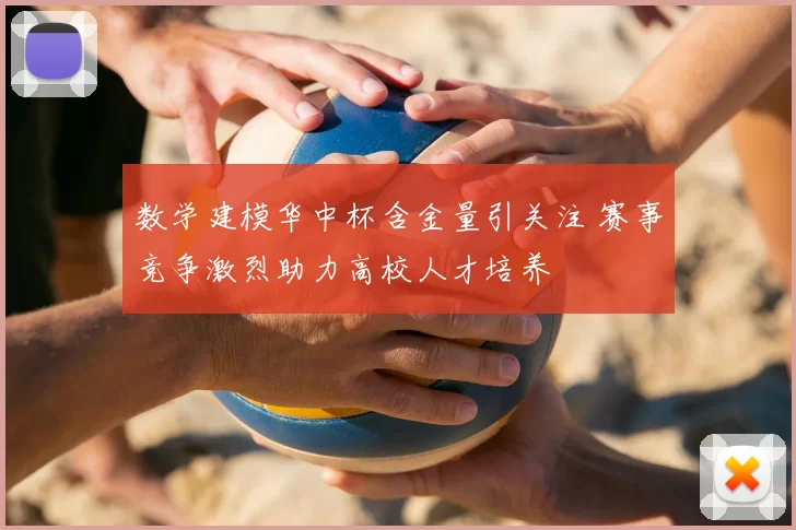 数学建模华中杯含金量引关注 赛事竞争激烈助力高校人才培养