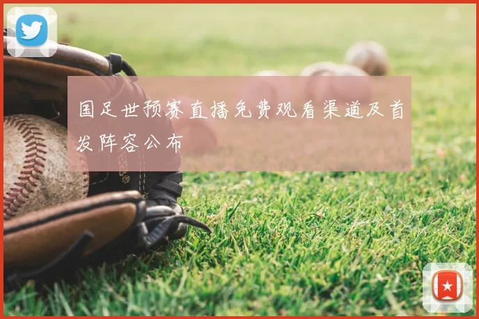 国足世预赛直播免费观看渠道及首发阵容公布