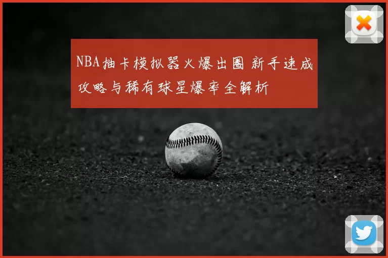 NBA抽卡模拟器火爆出圈 新手速成攻略与稀有球星爆率全解析