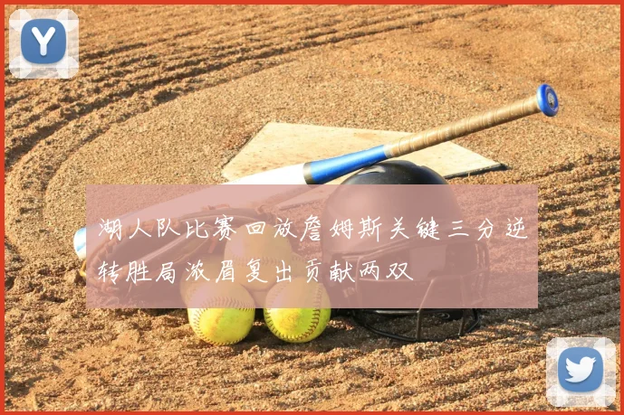 湖人队比赛回放詹姆斯关键三分逆转胜局浓眉复出贡献两双