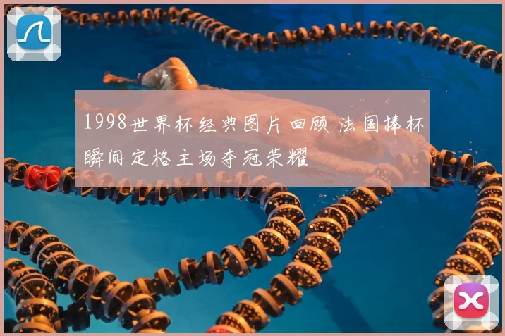 1998世界杯经典图片回顾 法国捧杯瞬间定格主场夺冠荣耀