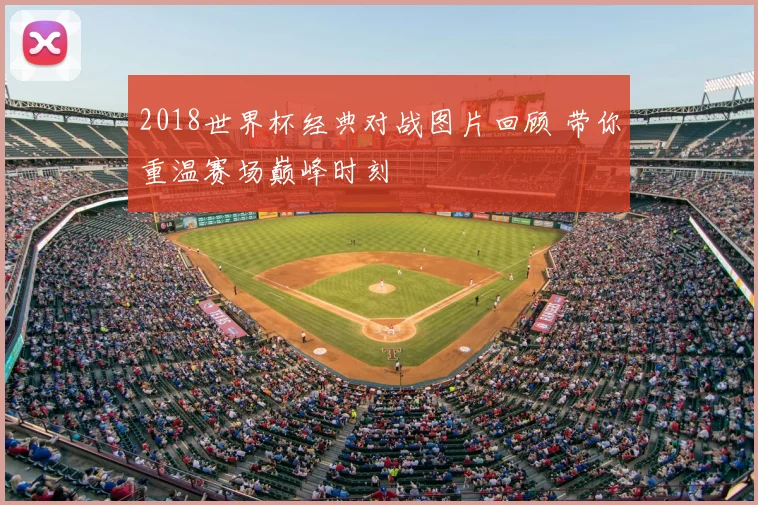 2018世界杯经典对战图片回顾 带你重温赛场巅峰时刻