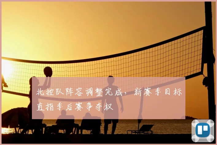 北控队阵容调整完成，新赛季目标直指季后赛争夺权