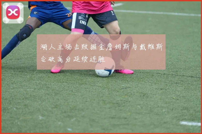 湖人主场击败掘金詹姆斯与戴维斯合砍高分延续连胜