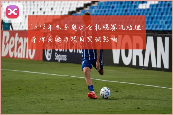 1972年冬季奥运会札幌赛况梳理：夺牌关键与项目突破影响