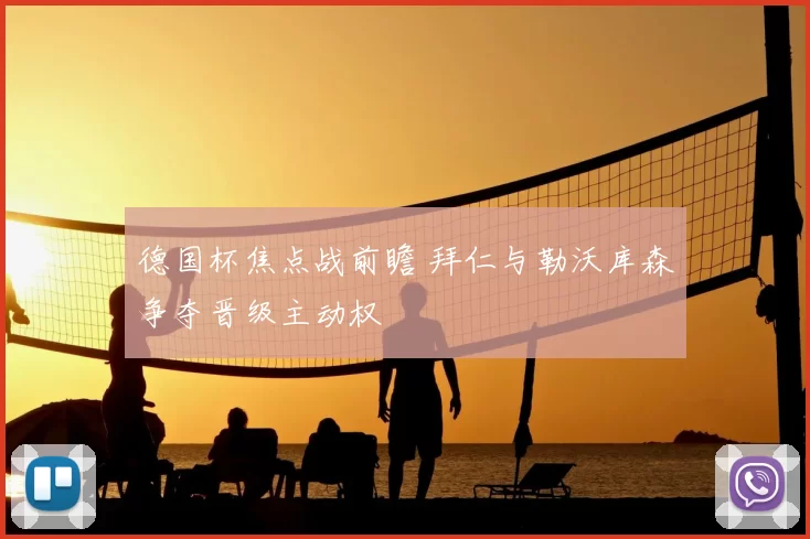 德国杯焦点战前瞻 拜仁与勒沃库森争夺晋级主动权