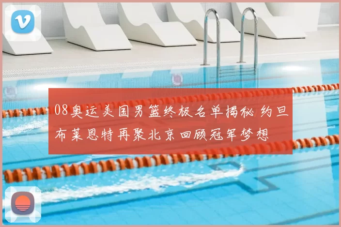 08奥运美国男篮终极名单揭秘 约旦布莱恩特再聚北京回顾冠军梦想