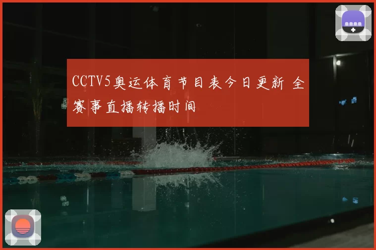CCTV5奥运体育节目表今日更新 全赛事直播转播时间