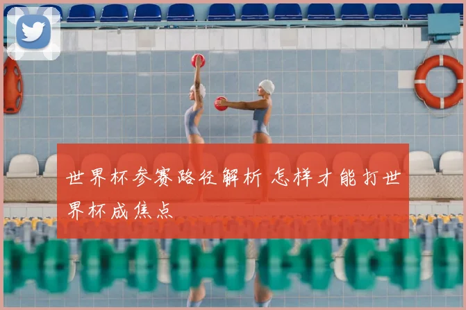 世界杯参赛路径解析 怎样才能打世界杯成焦点