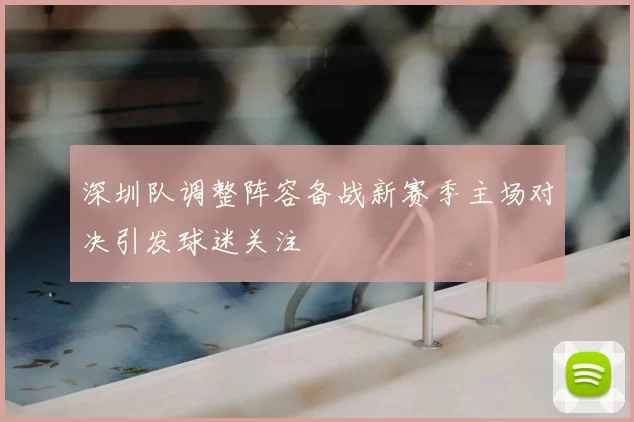 深圳队调整阵容备战新赛季主场对决引发球迷关注