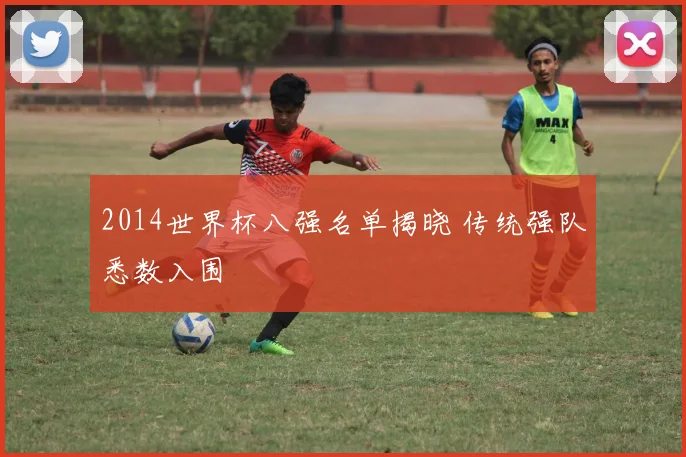 2014世界杯八强名单揭晓 传统强队悉数入围