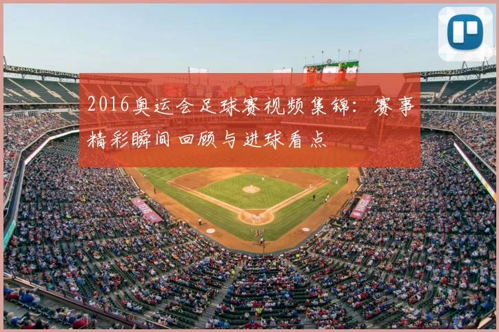2016奥运会足球赛视频集锦:赛事精彩瞬间回顾与进球看点