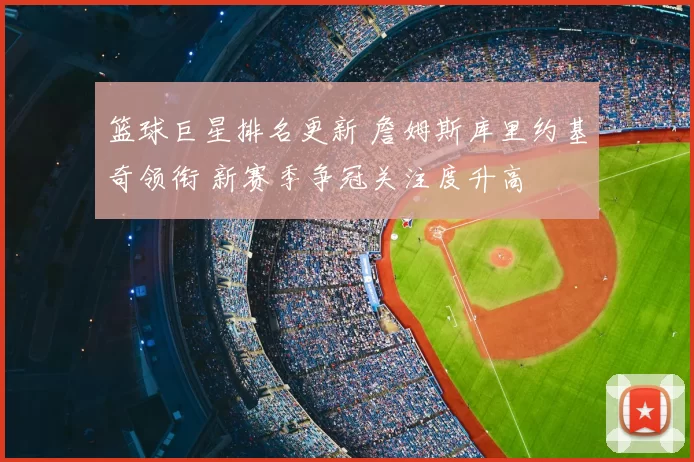 篮球巨星排名更新 詹姆斯库里约基奇领衔 新赛季争冠关注度升高