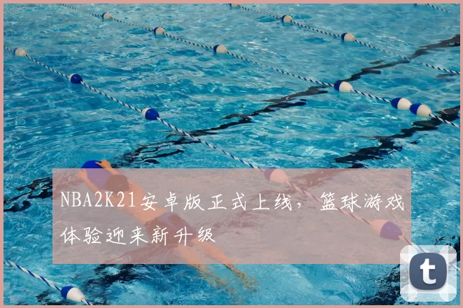 NBA2K21安卓版正式上线，篮球游戏体验迎来新升级