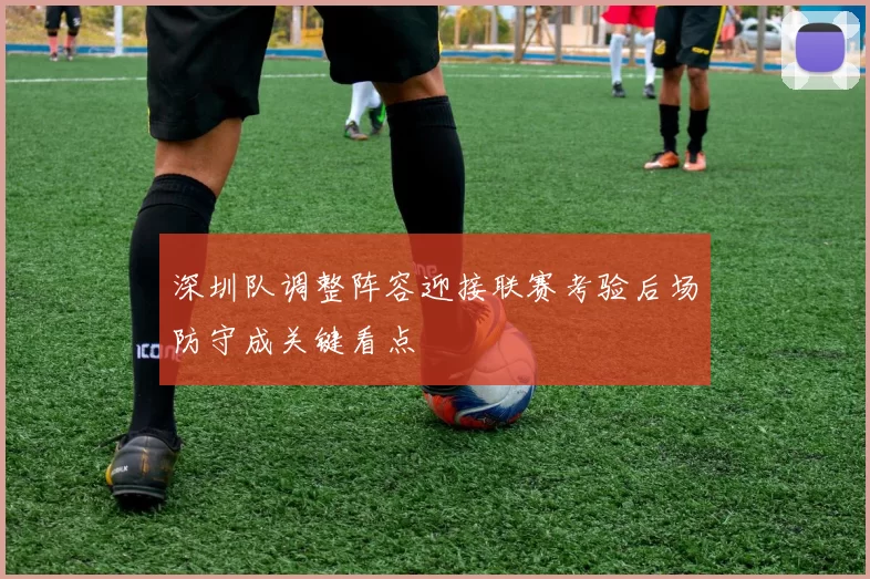 深圳队调整阵容迎接联赛考验后场防守成关键看点