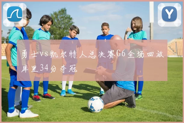 勇士vs凯尔特人总决赛G6全场回放库里34分夺冠