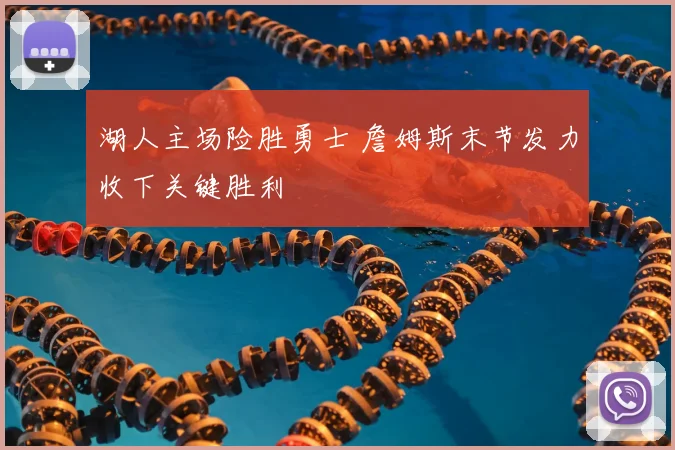 湖人主场险胜勇士 詹姆斯末节发力收下关键胜利