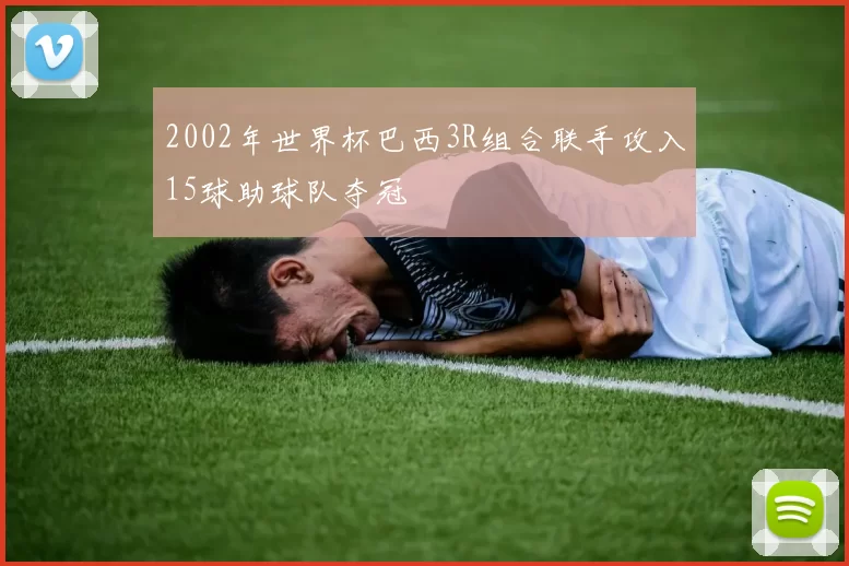 2002年世界杯巴西3R组合联手攻入15球助球队夺冠