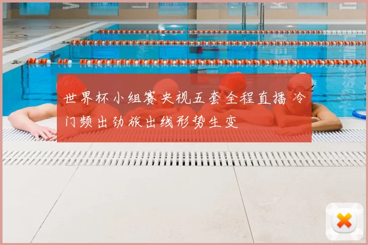 世界杯小组赛央视五套全程直播 冷门频出劲旅出线形势生变