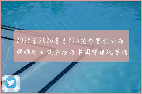 2025至2026赛季NBA完整赛程公布 强强对决焦点战与中国球迷观赛指南