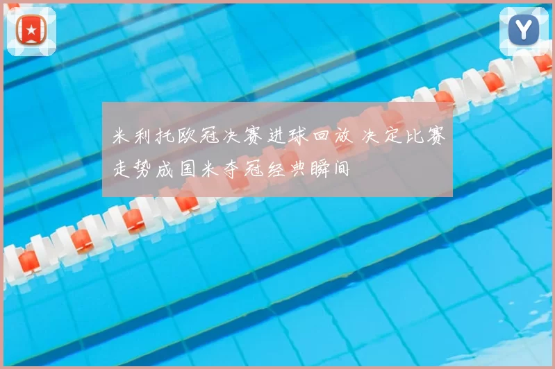 米利托欧冠决赛进球回放 决定比赛走势成国米夺冠经典瞬间