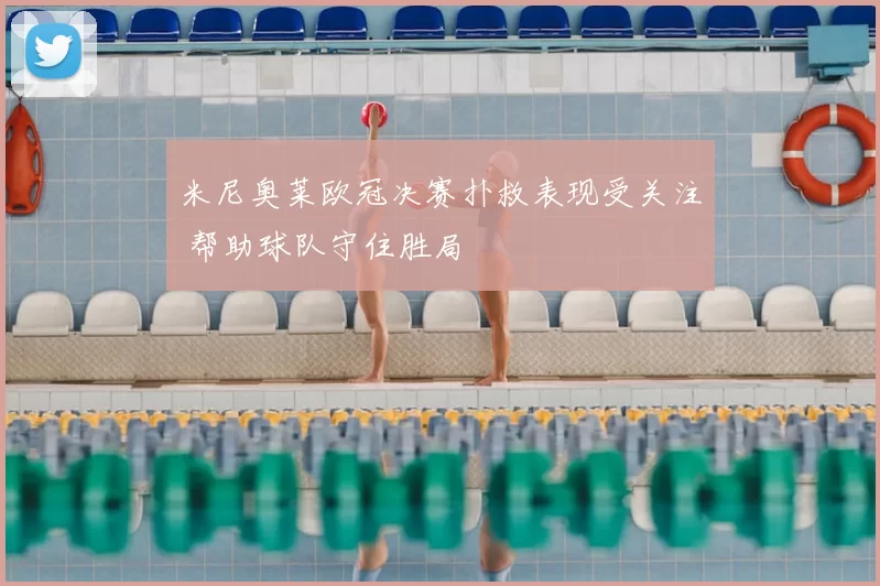 米尼奥莱欧冠决赛扑救表现受关注 帮助球队守住胜局