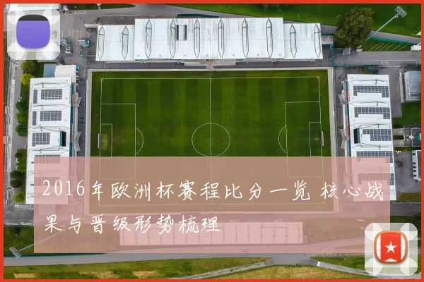 2016年欧洲杯赛程比分一览 核心战果与晋级形势梳理
