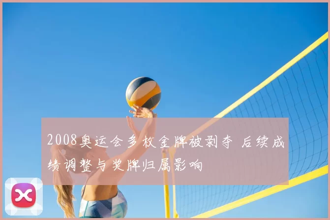 2008奥运会多枚金牌被剥夺 后续成绩调整与奖牌归属影响
