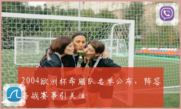 2004欧洲杯希腊队名单公布，阵容备战赛事引关注