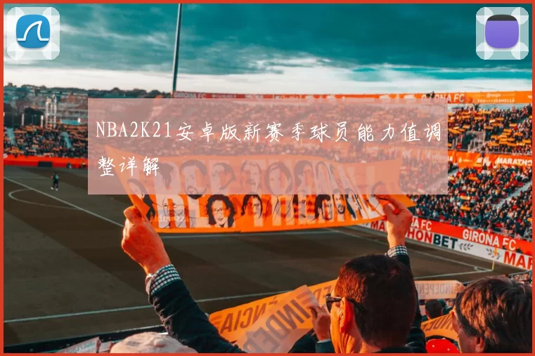 NBA2K21安卓版新赛季球员能力值调整详解