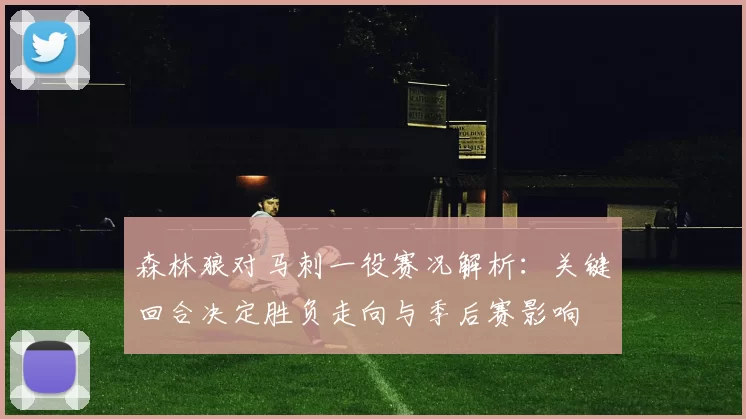 森林狼对马刺一役赛况解析：关键回合决定胜负走向与季后赛影响