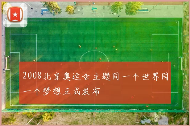 2008北京奥运会主题同一个世界同一个梦想正式发布