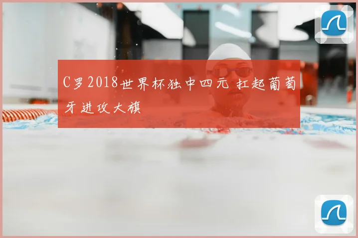 C罗2018世界杯独中四元 扛起葡萄牙进攻大旗