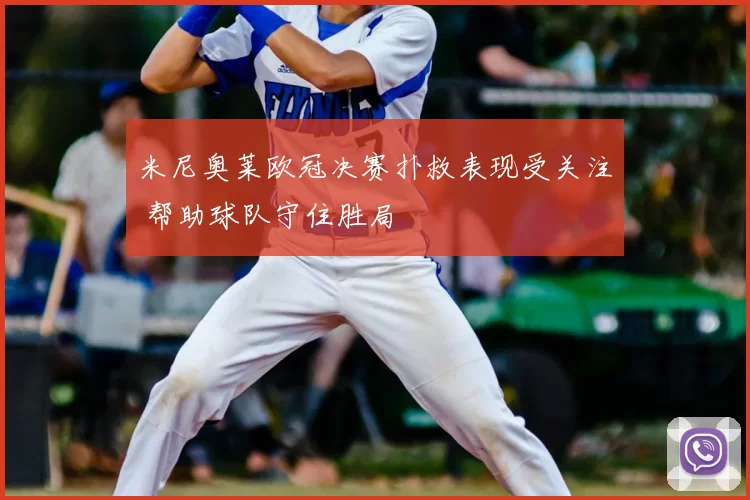 米尼奥莱欧冠决赛扑救表现受关注 帮助球队守住胜局