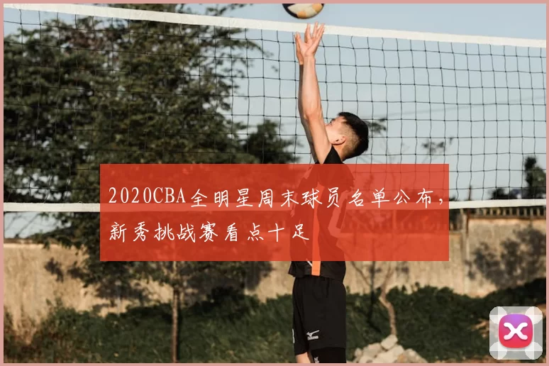2020CBA全明星周末球员名单公布，新秀挑战赛看点十足