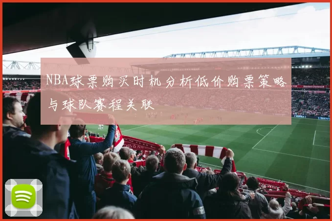 NBA球票购买时机分析低价购票策略与球队赛程关联