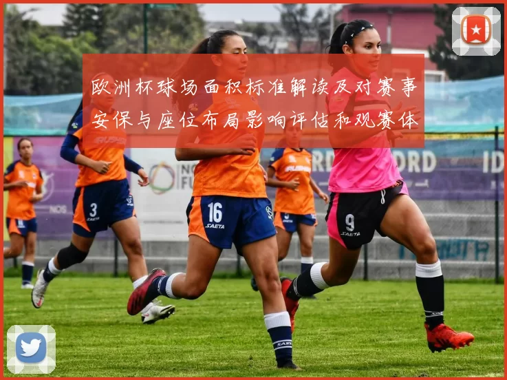 欧洲杯球场面积标准解读及对赛事安保与座位布局影响评估和观赛体验